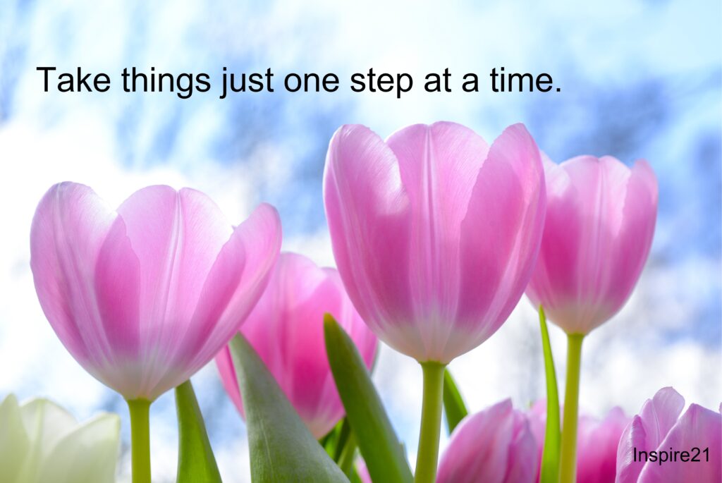 Take everything just one step at a time.